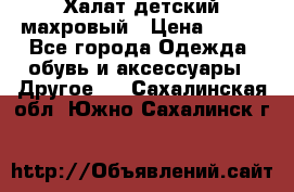 Халат детский махровый › Цена ­ 400 - Все города Одежда, обувь и аксессуары » Другое   . Сахалинская обл.,Южно-Сахалинск г.